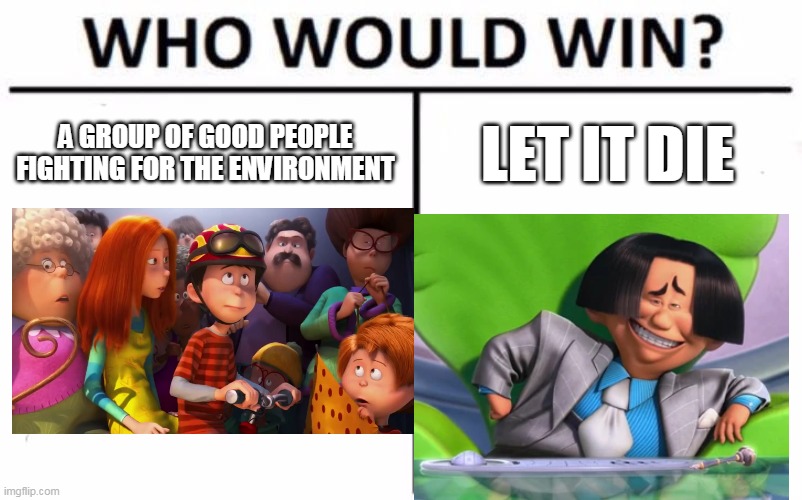 Who Would Win? | A GROUP OF GOOD PEOPLE FIGHTING FOR THE ENVIRONMENT; LET IT DIE | image tagged in memes,who would win | made w/ Imgflip meme maker