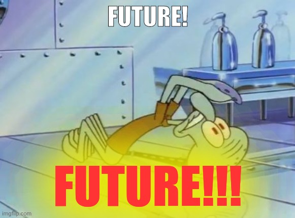 Squidward Future | FUTURE! FUTURE!!! | image tagged in squidward future | made w/ Imgflip meme maker