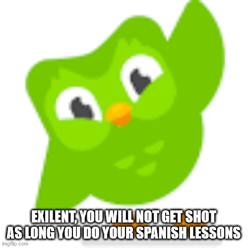EXILENT, YOU WILL NOT GET SHOT AS LONG YOU DO YOUR SPANISH LESSONS | made w/ Imgflip meme maker
