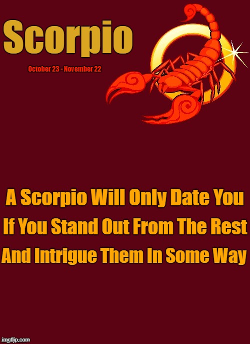 Scorpio's Traits ♏ | Scorpio; October 23 - November 22; A Scorpio Will Only Date You; If You Stand Out From The Rest; And Intrigue Them In Some Way | image tagged in scorpio template 2,scorpio,memes,astrology,zodiac,zodiac signs | made w/ Imgflip meme maker