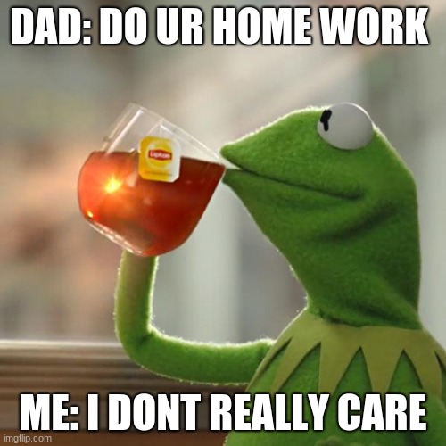 But That's None Of My Business Meme | DAD: DO UR HOME WORK; ME: I DONT REALLY CARE | image tagged in memes,but thats none of my business,kermit the frog | made w/ Imgflip meme maker