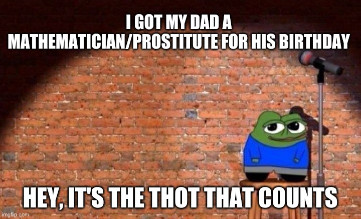 Apu comedy hour | I GOT MY DAD A MATHEMATICIAN/PROSTITUTE FOR HIS BIRTHDAY; HEY, IT'S THE THOT THAT COUNTS | image tagged in apu,meme humor,dad jokes | made w/ Imgflip meme maker