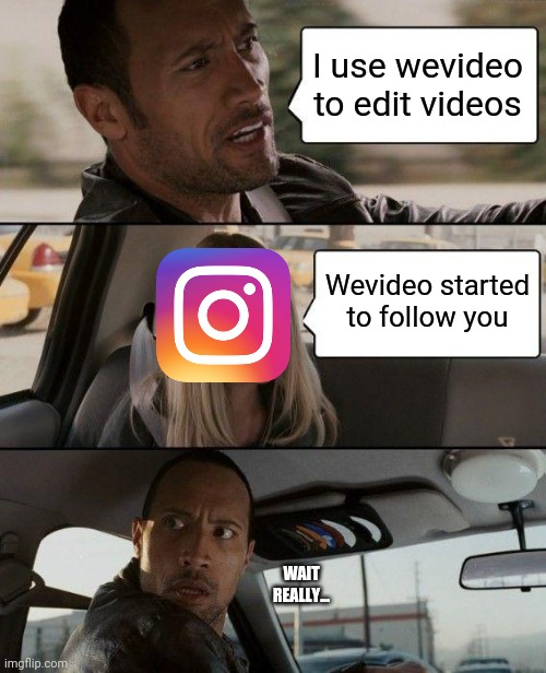 The Rock Driving | I use wevideo to edit videos; Wevideo started to follow you; WAIT REALLY... | image tagged in memes,the rock driving | made w/ Imgflip meme maker