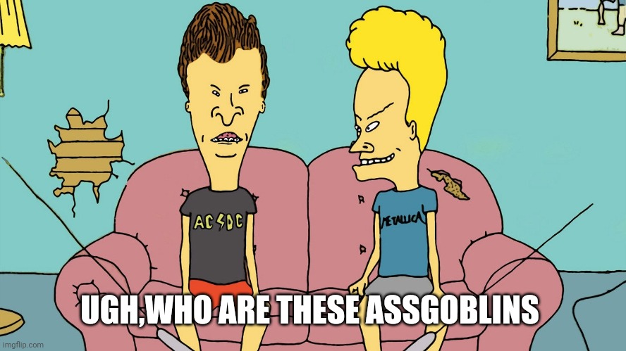 Bevis and Butthead | UGH,WHO ARE THESE ASSGOBLINS | image tagged in bevis and butthead | made w/ Imgflip meme maker
