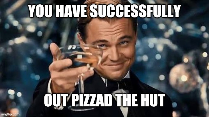 Congratulations Man! | YOU HAVE SUCCESSFULLY OUT PIZZAD THE HUT | image tagged in congratulations man | made w/ Imgflip meme maker
