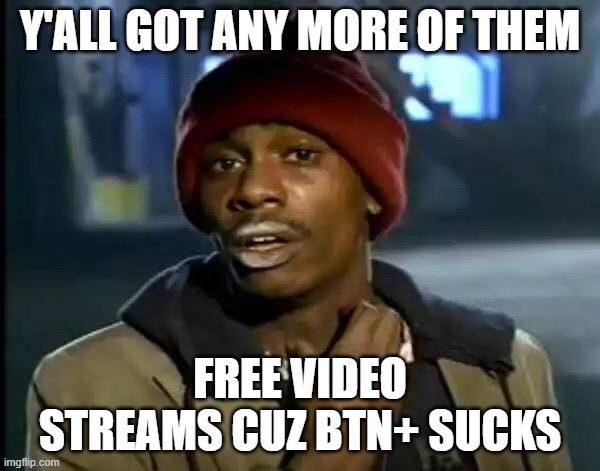 Y'all Got Any More Of That Meme | Y'ALL GOT ANY MORE OF THEM; FREE VIDEO STREAMS CUZ BTN+ SUCKS | image tagged in memes,y'all got any more of that | made w/ Imgflip meme maker