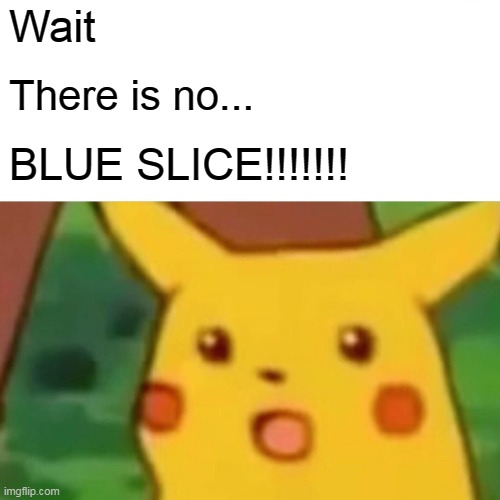 Wait There is no... BLUE SLICE!!!!!!! | image tagged in memes,surprised pikachu | made w/ Imgflip meme maker