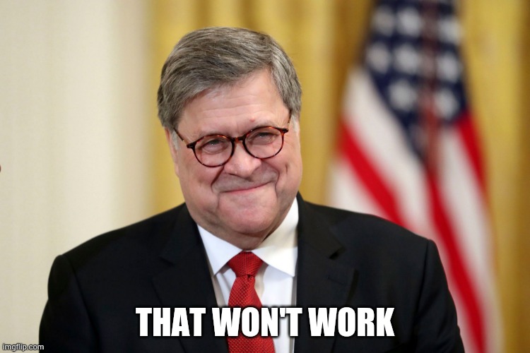 William Barr | THAT WON'T WORK | image tagged in william barr | made w/ Imgflip meme maker