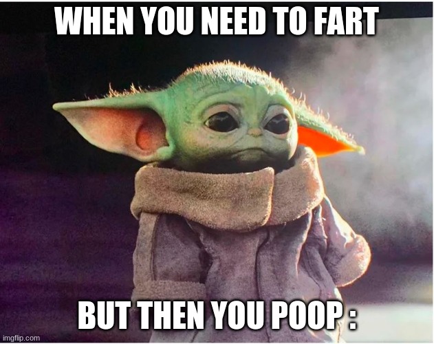 Sad Baby Yoda | WHEN YOU NEED TO FART; BUT THEN YOU POOP : | image tagged in sad baby yoda | made w/ Imgflip meme maker
