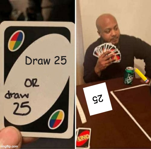 UNO Draw 25 Cards Meme | Draw 25; 25 | image tagged in memes,uno draw 25 cards | made w/ Imgflip meme maker