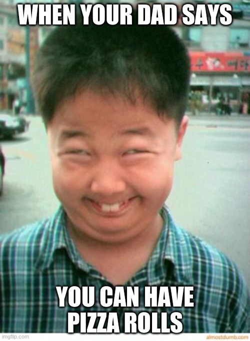 funny asian face | WHEN YOUR DAD SAYS; YOU CAN HAVE PIZZA ROLLS | image tagged in funny asian face | made w/ Imgflip meme maker