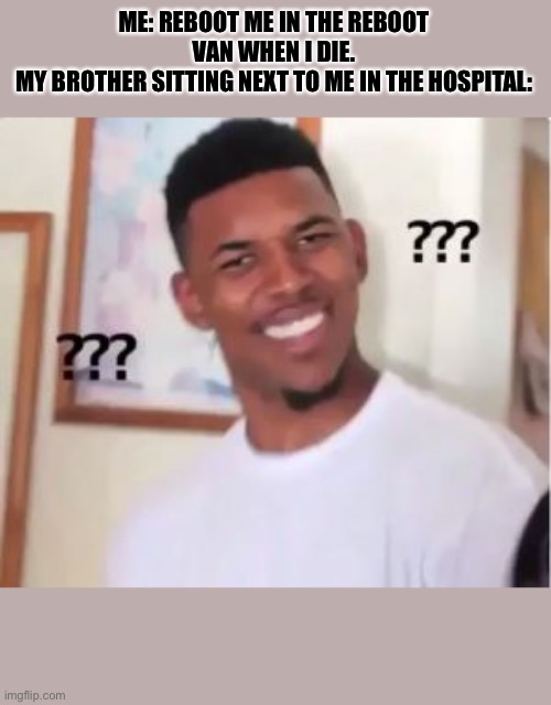 Nick Young | ME: REBOOT ME IN THE REBOOT VAN WHEN I DIE.
MY BROTHER SITTING NEXT TO ME IN THE HOSPITAL: | image tagged in nick young | made w/ Imgflip meme maker