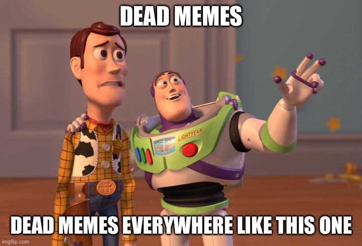 X, X Everywhere | DEAD MEMES; DEAD MEMES EVERYWHERE LIKE THIS ONE | image tagged in memes,x x everywhere | made w/ Imgflip meme maker