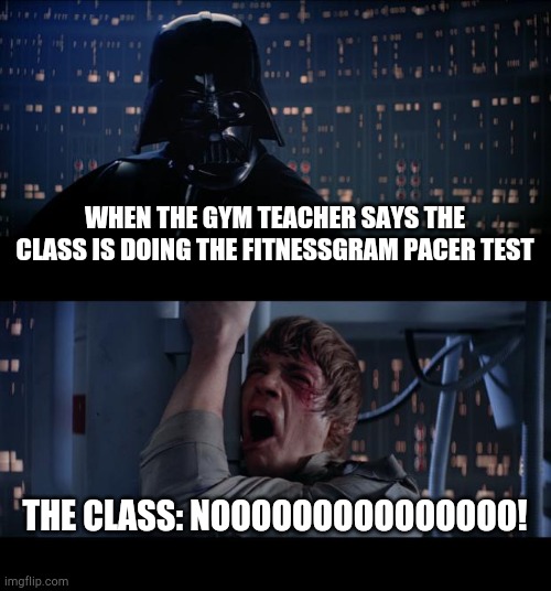 Star Wars No Meme | WHEN THE GYM TEACHER SAYS THE CLASS IS DOING THE FITNESSGRAM PACER TEST; THE CLASS: NOOOOOOOOOOOOOOO! | image tagged in memes,star wars no | made w/ Imgflip meme maker