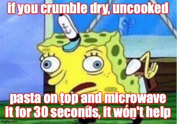 Mocking Spongebob Meme | if you crumble dry, uncooked pasta on top and microwave
it for 30 seconds, it won't help | image tagged in memes,mocking spongebob | made w/ Imgflip meme maker