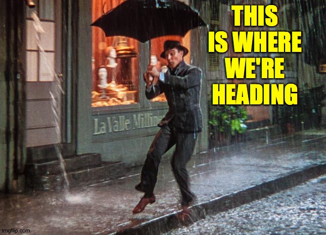 Gene Kelly | THIS IS WHERE WE'RE HEADING | image tagged in gene kelly | made w/ Imgflip meme maker