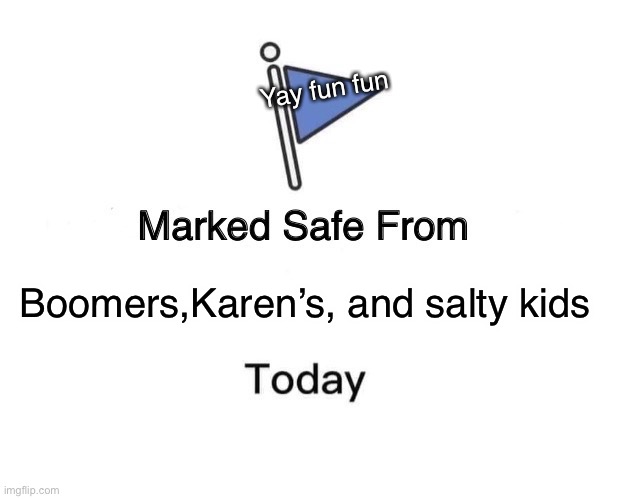 Marked Safe From Meme | Yay fun fun; Boomers,Karen’s, and salty kids | image tagged in memes,marked safe from | made w/ Imgflip meme maker