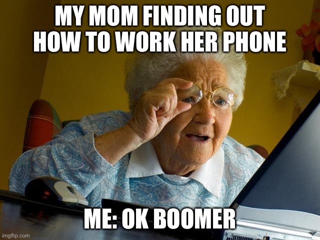 Grandma Finds The Internet | MY MOM FINDING OUT HOW TO WORK HER PHONE; ME: OK BOOMER | image tagged in memes,grandma finds the internet | made w/ Imgflip meme maker