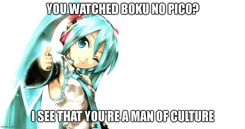 Miku - thumbs up, winking | YOU WATCHED BOKU NO PICO? I SEE THAT YOU'RE A MAN OF CULTURE | image tagged in miku - thumbs up winking | made w/ Imgflip meme maker