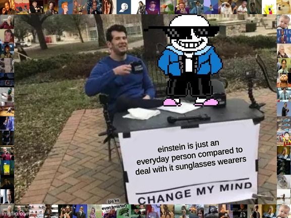 Change My Mind Meme | einstein is just an everyday person compared to deal with it sunglasses wearers; (ps im even smarter) | image tagged in memes,change my mind | made w/ Imgflip meme maker