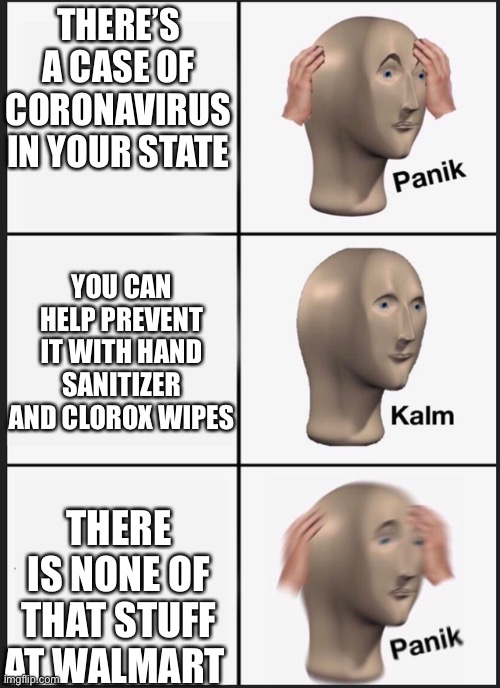 Panik Kalm Panik | THERE’S A CASE OF CORONAVIRUS IN YOUR STATE; YOU CAN HELP PREVENT IT WITH HAND SANITIZER AND CLOROX WIPES; THERE IS NONE OF THAT STUFF AT WALMART | image tagged in panik kalm | made w/ Imgflip meme maker