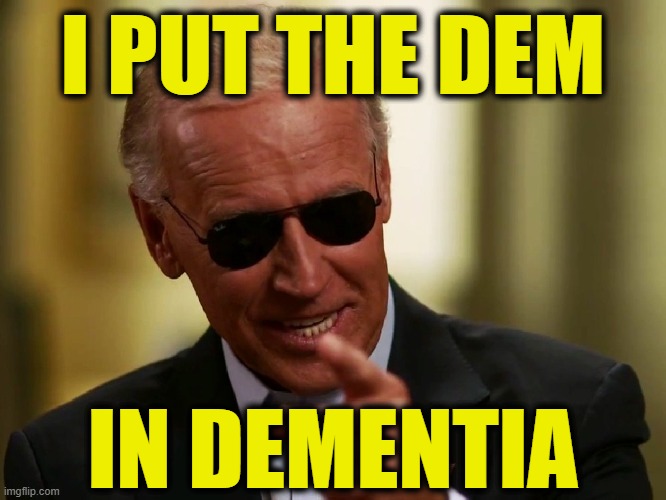 Cool Joe Biden I PUT THE DEM; IN DEMENTIA image tagged in cool joe biden ma...