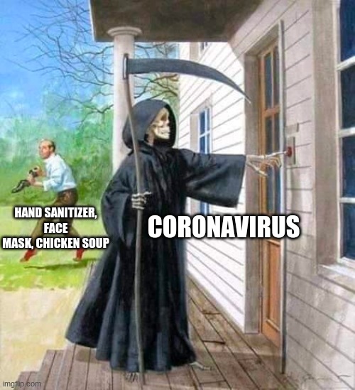 Cures that are myths | HAND SANITIZER, FACE MASK, CHICKEN SOUP; CORONAVIRUS | image tagged in grim reaper ringing doorbell,coronavirus,fake cures,escaping death | made w/ Imgflip meme maker