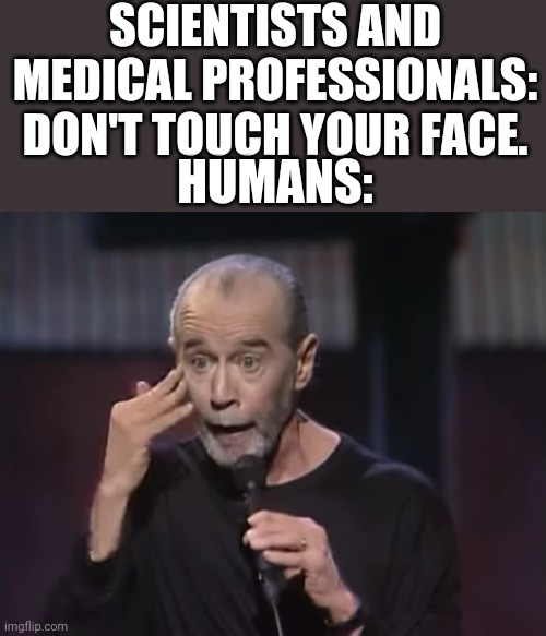 SCIENTISTS AND MEDICAL PROFESSIONALS: DON'T TOUCH YOUR FACE. HUMANS: | image tagged in humans,we're all doomed | made w/ Imgflip meme maker