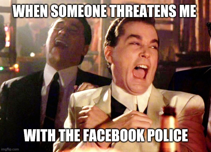 Good Fellas Hilarious | WHEN SOMEONE THREATENS ME; WITH THE FACEBOOK POLICE | image tagged in memes,good fellas hilarious | made w/ Imgflip meme maker