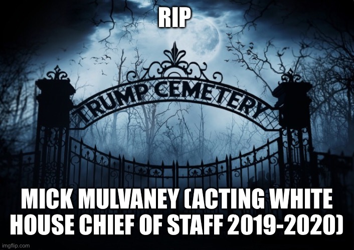 RIP Mick Mulvaney | RIP; MICK MULVANEY (ACTING WHITE HOUSE CHIEF OF STAFF 2019-2020) | image tagged in rip,mick mulvaney,donald trump,trump administration,chief of staff,you're fired | made w/ Imgflip meme maker