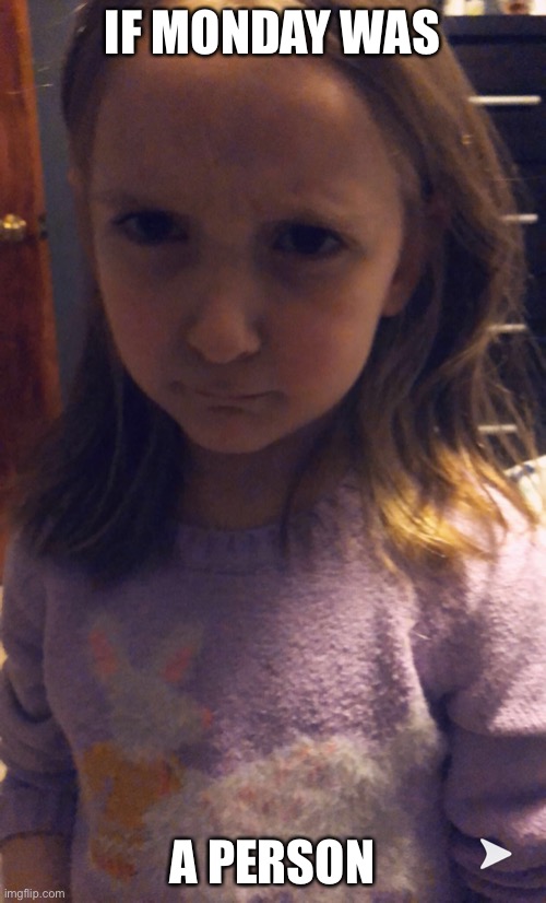 Grumpy Child | IF MONDAY WAS; A PERSON | image tagged in grumpy child | made w/ Imgflip meme maker