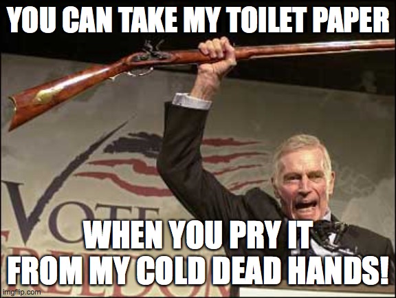 cold dead hands | YOU CAN TAKE MY TOILET PAPER; WHEN YOU PRY IT FROM MY COLD DEAD HANDS! | image tagged in cold dead hands | made w/ Imgflip meme maker