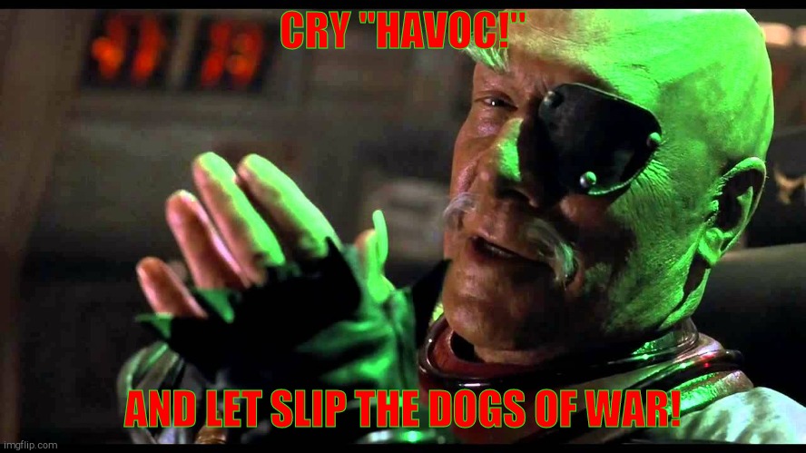 Cry havoc! | CRY "HAVOC!" AND LET SLIP THE DOGS OF WAR! | image tagged in cry havoc | made w/ Imgflip meme maker