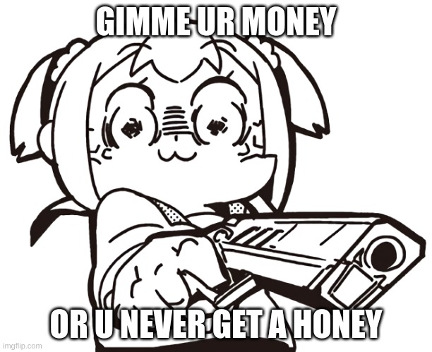 anime gun | GIMME UR MONEY; OR U NEVER GET A HONEY | image tagged in anime gun | made w/ Imgflip meme maker