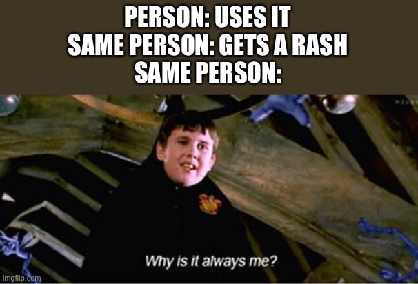 Why | PERSON: USES IT
SAME PERSON: GETS A RASH
SAME PERSON: | image tagged in why | made w/ Imgflip meme maker