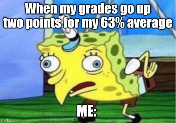 Mocking Spongebob | When my grades go up two points for my 63% average; ME: | image tagged in memes,mocking spongebob | made w/ Imgflip meme maker