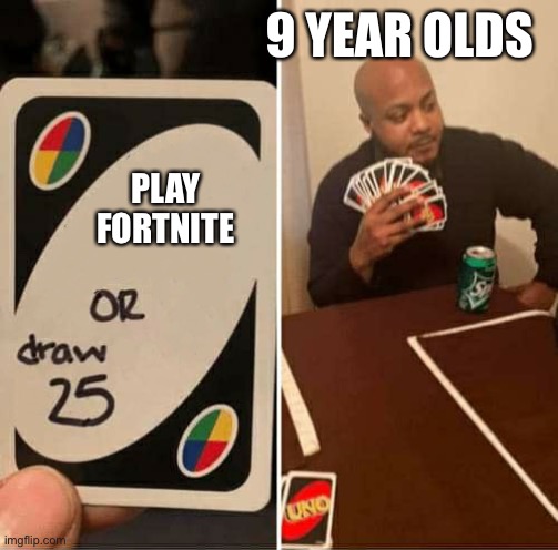 UNO or Draw 25 | 9 YEAR OLDS; PLAY FORTNITE | image tagged in uno or draw 25 | made w/ Imgflip meme maker