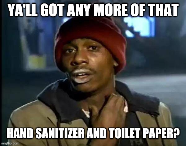 Y'all Got Any More Of That Meme | YA'LL GOT ANY MORE OF THAT; HAND SANITIZER AND TOILET PAPER? | image tagged in memes,y'all got any more of that | made w/ Imgflip meme maker