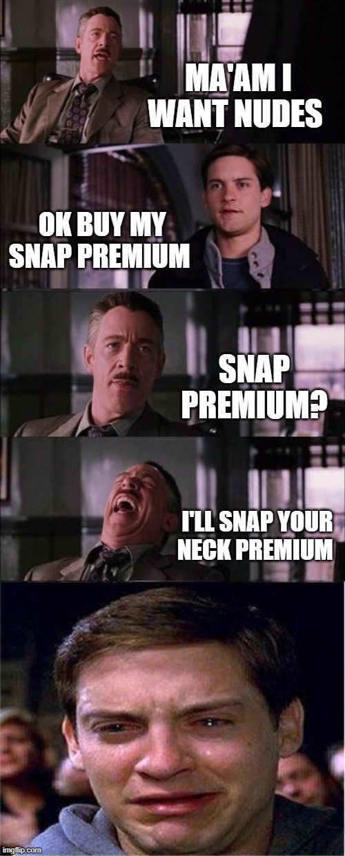 Peter Parker Cry | MA'AM I WANT NUDES; OK BUY MY SNAP PREMIUM; SNAP PREMIUM? I'LL SNAP YOUR NECK PREMIUM | image tagged in memes,peter parker cry | made w/ Imgflip meme maker