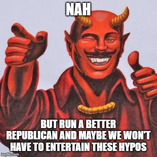 #VoteBlueNoMatterWho: So would you vote for Satan if he ran as a Dem??? | NAH; BUT RUN A BETTER REPUBLICAN AND MAYBE WE WON'T HAVE TO ENTERTAIN THESE HYPOS | image tagged in buddy satan,democrats,politics lol,satan,democratic party,election 2020 | made w/ Imgflip meme maker