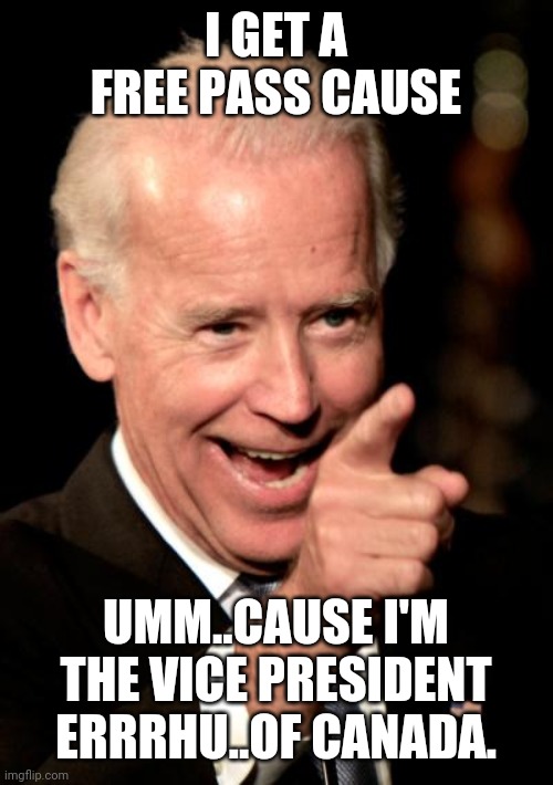 Smilin Biden Meme | I GET A FREE PASS CAUSE UMM..CAUSE I'M THE VICE PRESIDENT ERRRHU..OF CANADA. | image tagged in memes,smilin biden | made w/ Imgflip meme maker
