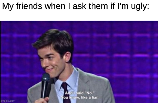 John Mulaney | My friends when I ask them if I'm ugly: | image tagged in john mulaney | made w/ Imgflip meme maker