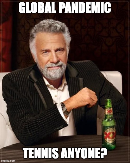 The Most Interesting Man In The World | GLOBAL PANDEMIC; TENNIS ANYONE? | image tagged in memes,the most interesting man in the world | made w/ Imgflip meme maker