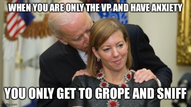 When you are only the vp... | WHEN YOU ARE ONLY THE VP AND HAVE ANXIETY; YOU ONLY GET TO GROPE AND SNIFF | image tagged in creepy joe biden,anxiety,grope,sniff | made w/ Imgflip meme maker