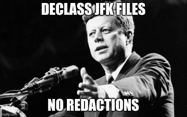 JFK | DECLASS JFK FILES; NO REDACTIONS | image tagged in jfk | made w/ Imgflip meme maker