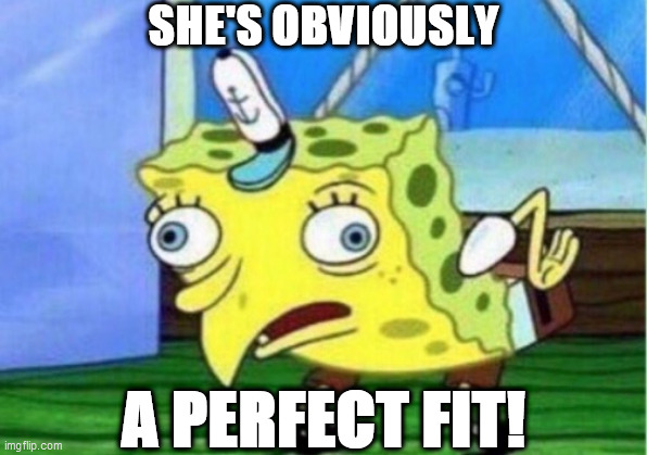 Mocking Spongebob Meme | SHE'S OBVIOUSLY A PERFECT FIT! | image tagged in memes,mocking spongebob | made w/ Imgflip meme maker