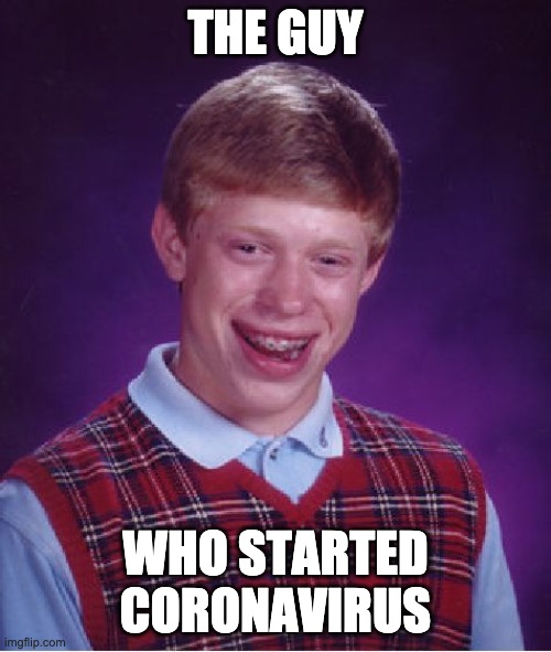 Bad Luck Brian Meme | THE GUY; WHO STARTED CORONAVIRUS | image tagged in memes,bad luck brian | made w/ Imgflip meme maker