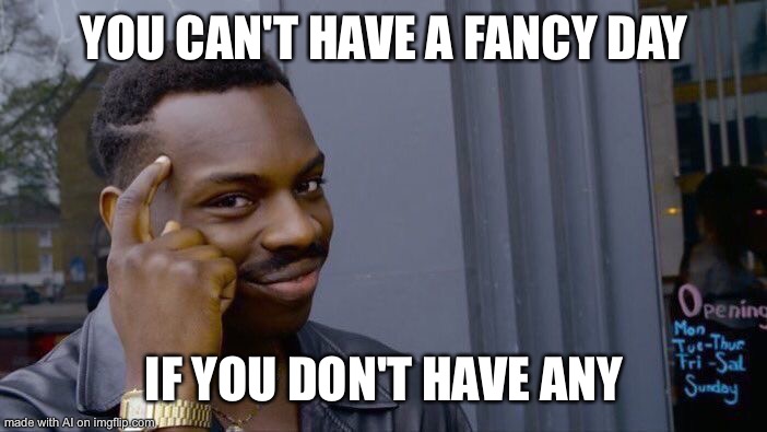 Roll Safe Think About It Meme | YOU CAN'T HAVE A FANCY DAY; IF YOU DON'T HAVE ANY | image tagged in memes,roll safe think about it | made w/ Imgflip meme maker
