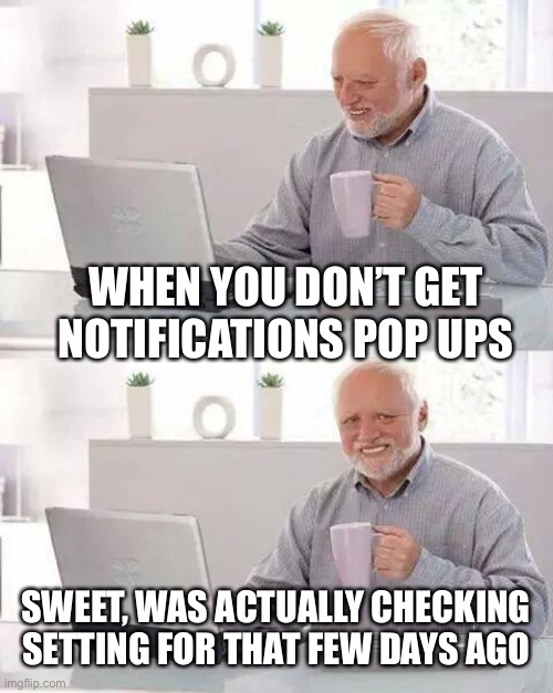 Sweet excuse to not upvote ppls stuff, I’m going milk the shit out of this | WHEN YOU DON’T GET NOTIFICATIONS POP UPS; SWEET, WAS ACTUALLY CHECKING SETTING FOR THAT FEW DAYS AGO | image tagged in memes,hide the pain harold | made w/ Imgflip meme maker