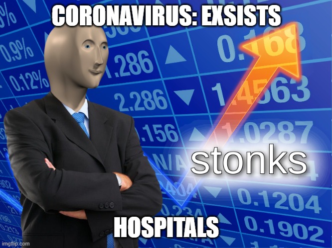 stonks | CORONAVIRUS: EXSISTS; HOSPITALS | image tagged in stonks | made w/ Imgflip meme maker